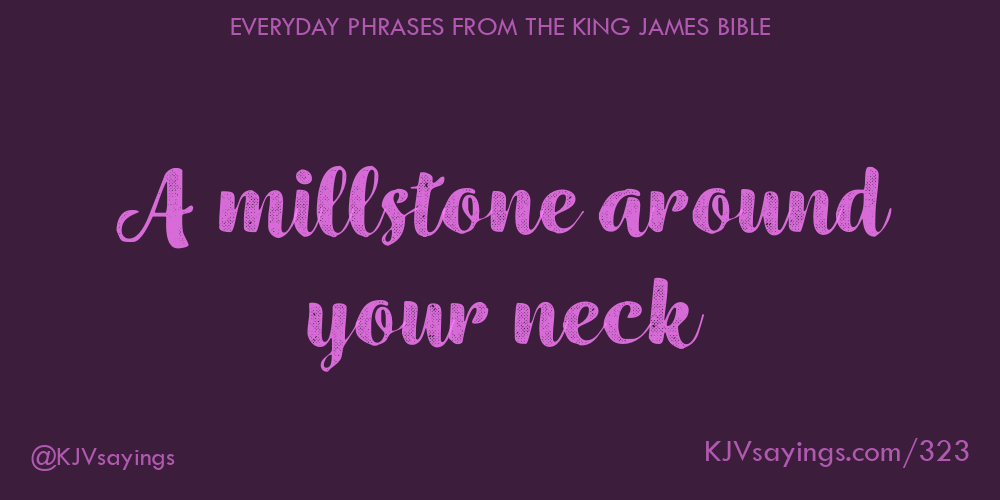 A millstone around your neck - King James Bible (KJV) sayings