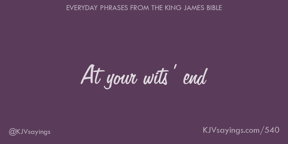 “At your wits’ end”