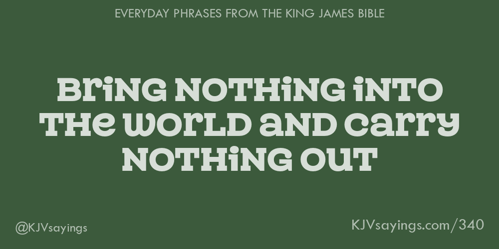 “Bring nothing into the world and carry nothing out”
