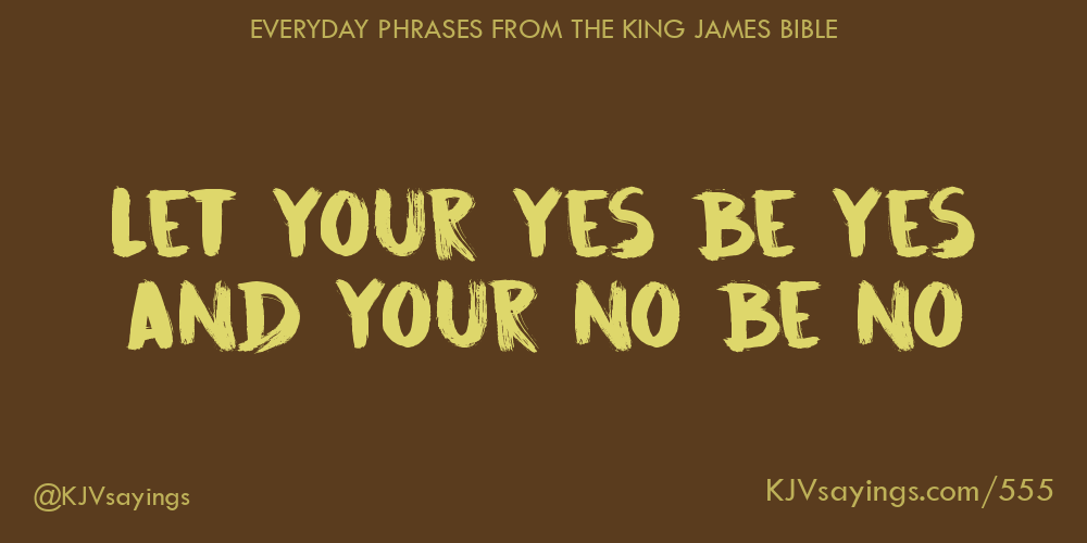 “Let your yes be yes and your no be no”