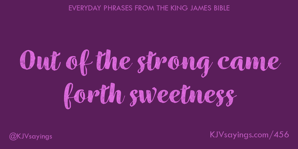 “Out of the strong came forth sweetness”